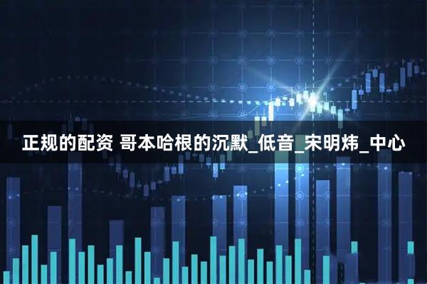 正规的配资 哥本哈根的沉默_低音_宋明炜_中心