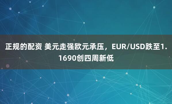 正规的配资 美元走强欧元承压，EUR/USD跌至1.1690创四周新低